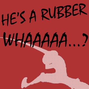 He's A Rubber Whaaaaa?