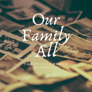 Our Family All - Family Talk Pure and Authentic