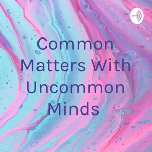Common Matters With Uncommon Minds