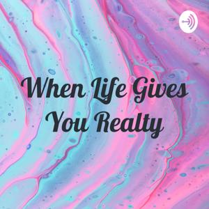 When Life Gives You Realty