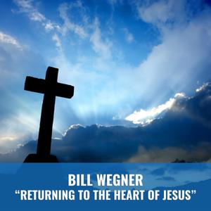 Bill Wegner "Returning to the Heart of Jesus"