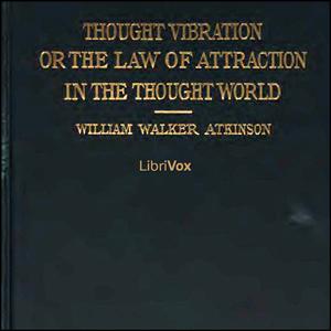 Thought Vibration, or The Law of Attraction in the Thought World by William Walker Atkinson (1862 - 1932)