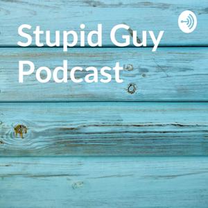 Stupid Guy Podcast