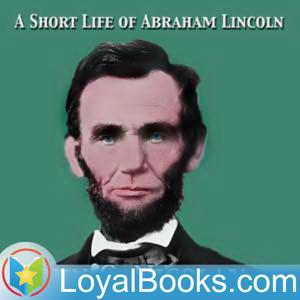 A Short Life of Abraham Lincoln by John George Nicolay by Loyal Books