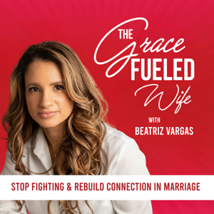 The Grace Fueled Wife: Marriage Advice | Emotional Intimacy | Communication & Conflict Resolution