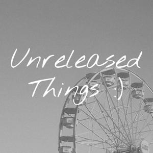 Unreleased Things :)