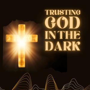 TRUSTING GOD IN THE DARK