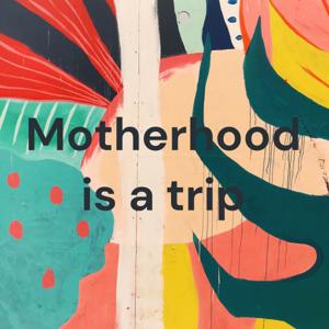 Motherhood is a trip