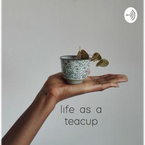 Life as a Teacup