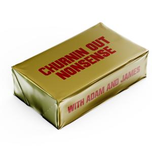 Churnin Out Nonsense with Adam & James