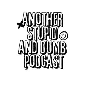 Another Stupid and Dumb Podcast