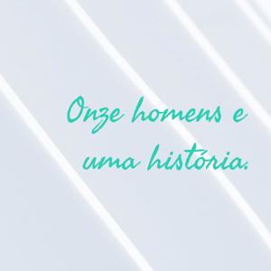 Onze homens e uma história.