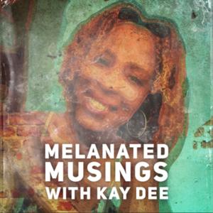 Melanated Musings with Kay Dee