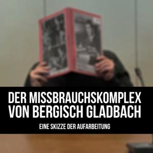 Der Missbrauchskomplex von Bergisch Gladbach - Eine Skizze der Aufarbeitung