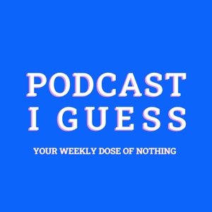 PODCAST I GUESS