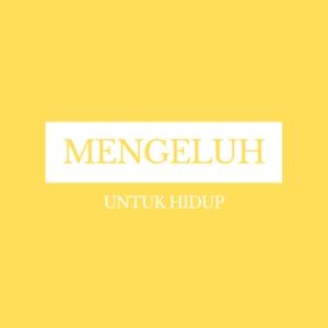 MENGELUH UNTUK HIDUP