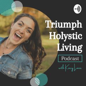 Triumph Holystic Living Podcast with Kacy Louis