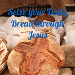 Seize your Daily Bread through Jesus