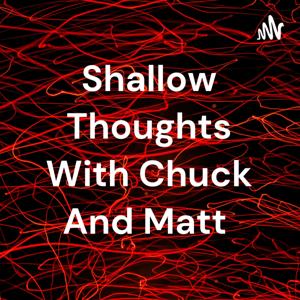 Shallow Thoughts With Chuck And Matt