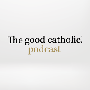 The Good Catholic Podcast