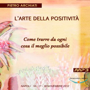 L'ARTE DELLA POSITIVITA' - Come trarre da ogni cosa il meglio possibile