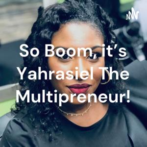 So Boom, it's Yahrasiel The Multipreneur!