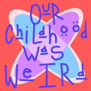 Our Childhood was Weird