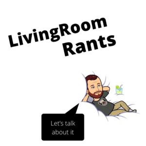 LivingRoom Rants