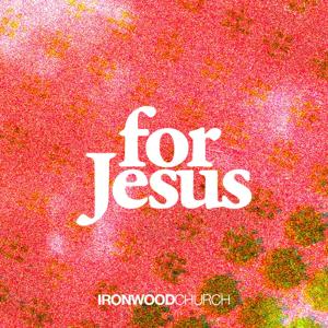 For Jesus by Ironwood Church