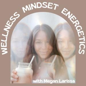 Wellness, Mindset, Energetics With Megan Larissa