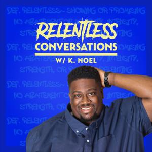 Relentless Conversations w/ K. Noel