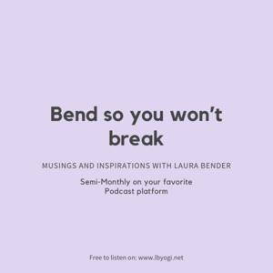 Bend so you won't break - Musings & Inspirations with Laura Bender