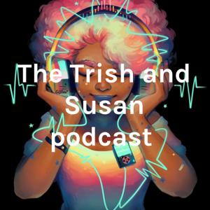 The Trish and Susan podcast