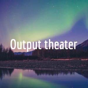 Output theater