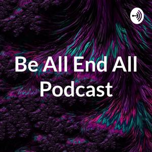 Be All End All Podcast