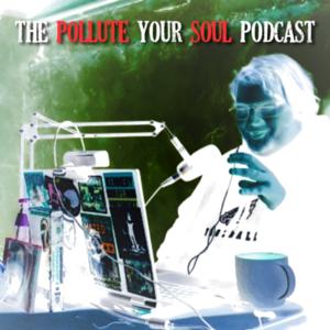 The Pollute Your Soul Podcast