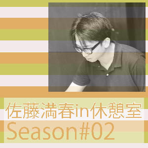 佐藤満春in休憩室Season#02