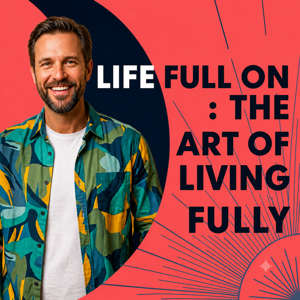 Life Full On: The Art of Living Fully