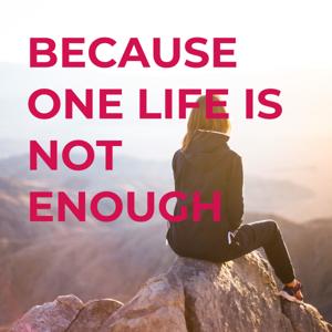 BECAUSE ONE LIFE IS NOT ENOUGH