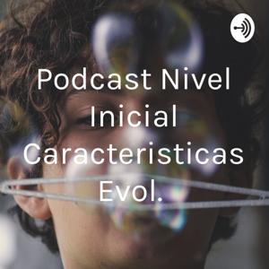 Podcast Nivel Inicial Caracteristicas Evol.