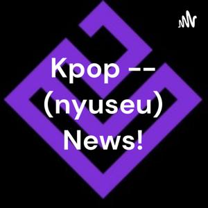 Kpop --뉴스 (nyuseu) News!