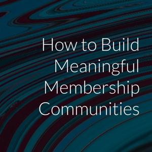 How to Build Meaningful Membership Communities