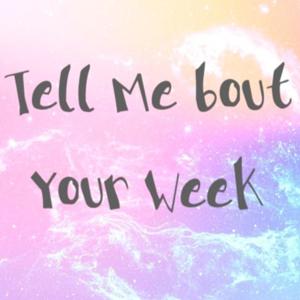 Tell Me 'Bout Your Week