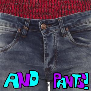 And Pants!