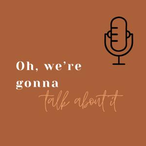 Oh, We're Gonna Talk About It