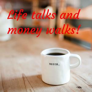 Life talks and money walks!