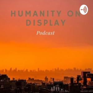 Humanity on Display
     Podcast