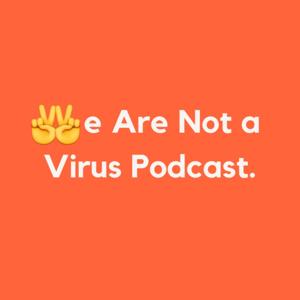 We Are Not a Virus Podcast