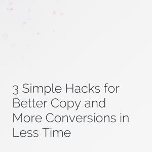 3 Simple Hacks for Better Copy and More Conversions in Less Time