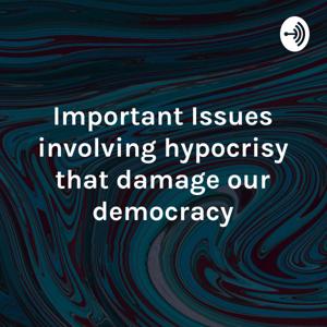 Important Issues involving hypocrisy that damage our democracy